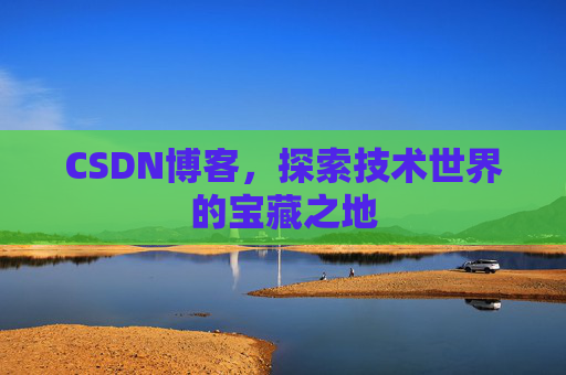 CSDN博客，探索技术世界的宝藏之地